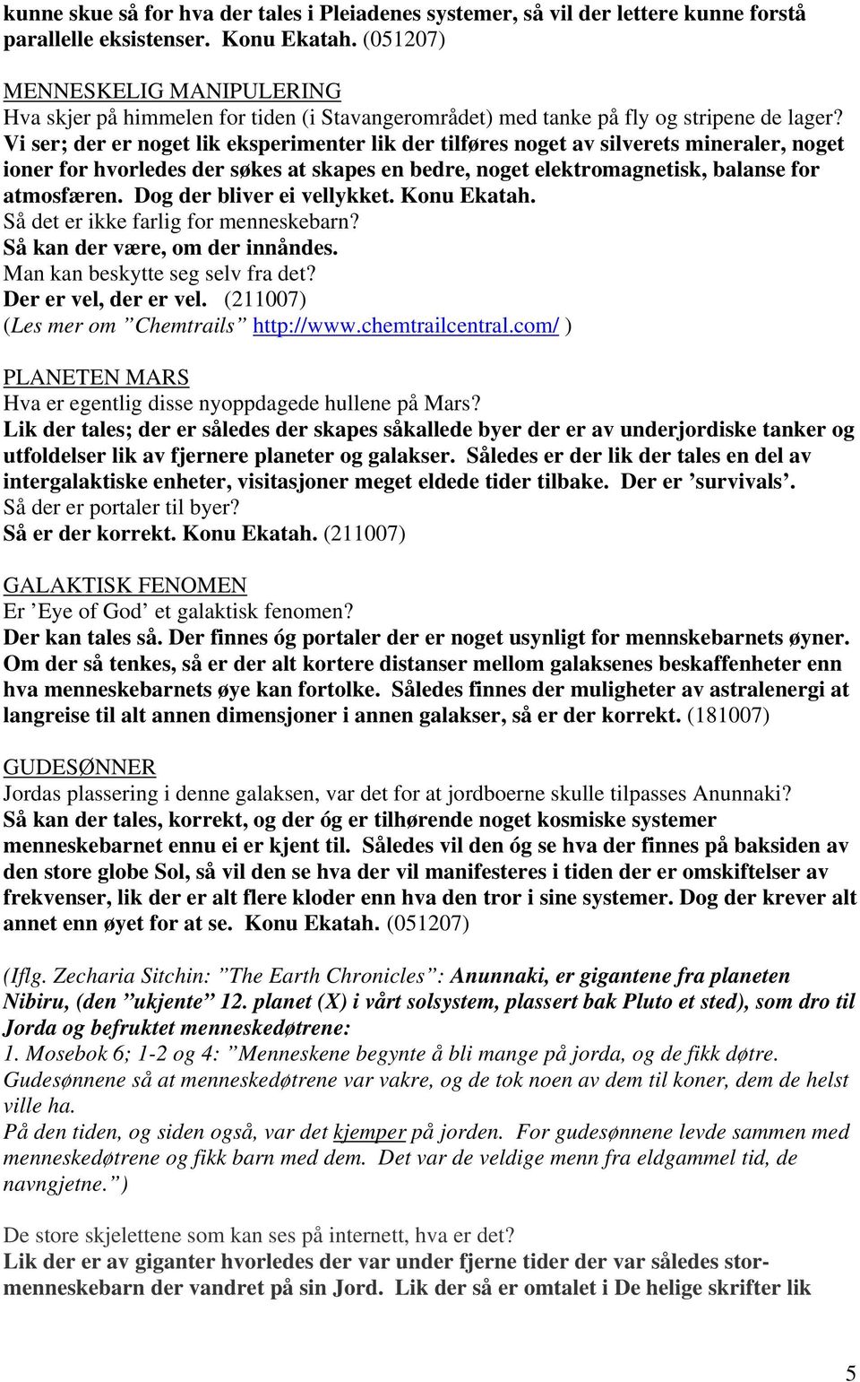 Vi ser; der er noget lik eksperimenter lik der tilføres noget av silverets mineraler, noget ioner for hvorledes der søkes at skapes en bedre, noget elektromagnetisk, balanse for atmosfæren.