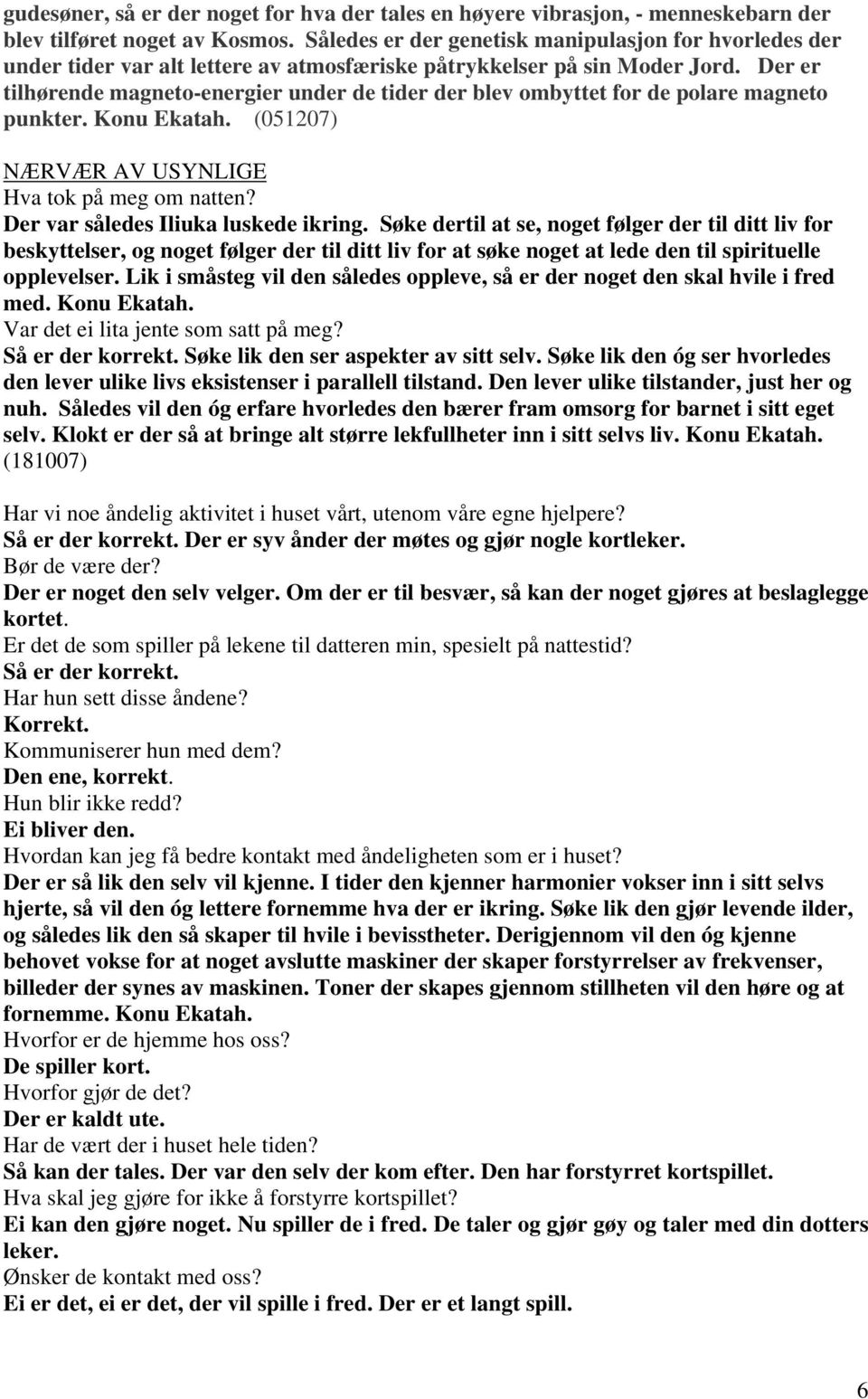 Der er tilhørende magneto-energier under de tider der blev ombyttet for de polare magneto punkter. Konu Ekatah. (051207) NÆRVÆR AV USYNLIGE Hva tok på meg om natten?