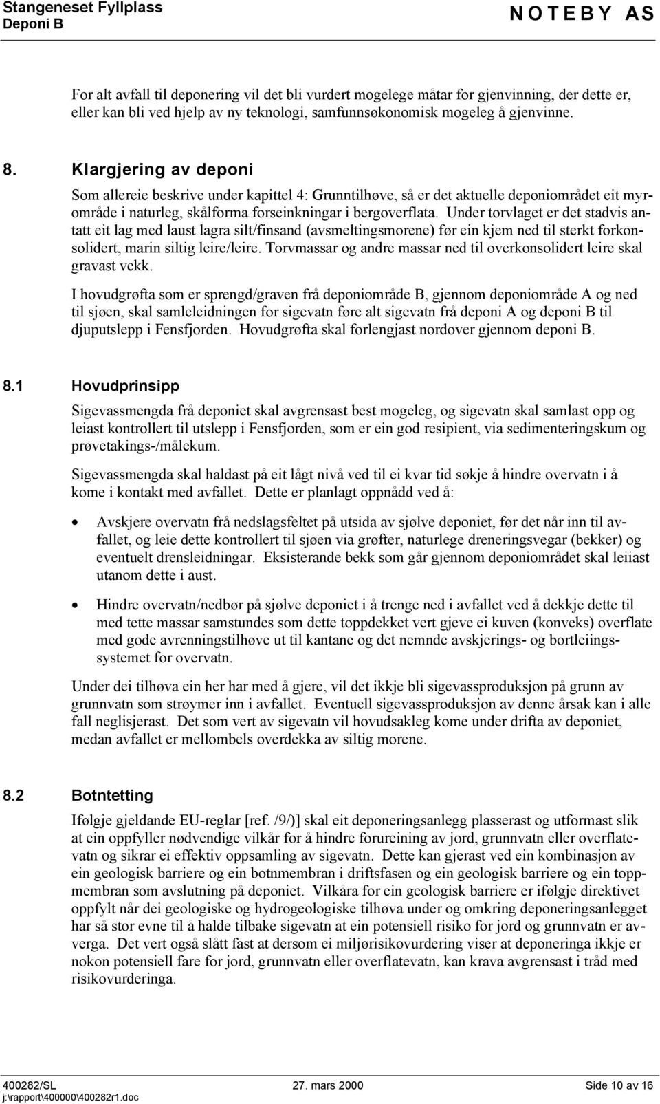 Under torvlaget er det stadvis antatt eit lag med laust lagra silt/finsand (avsmeltingsmorene) før ein kjem ned til sterkt forkonsolidert, marin siltig leire/leire.