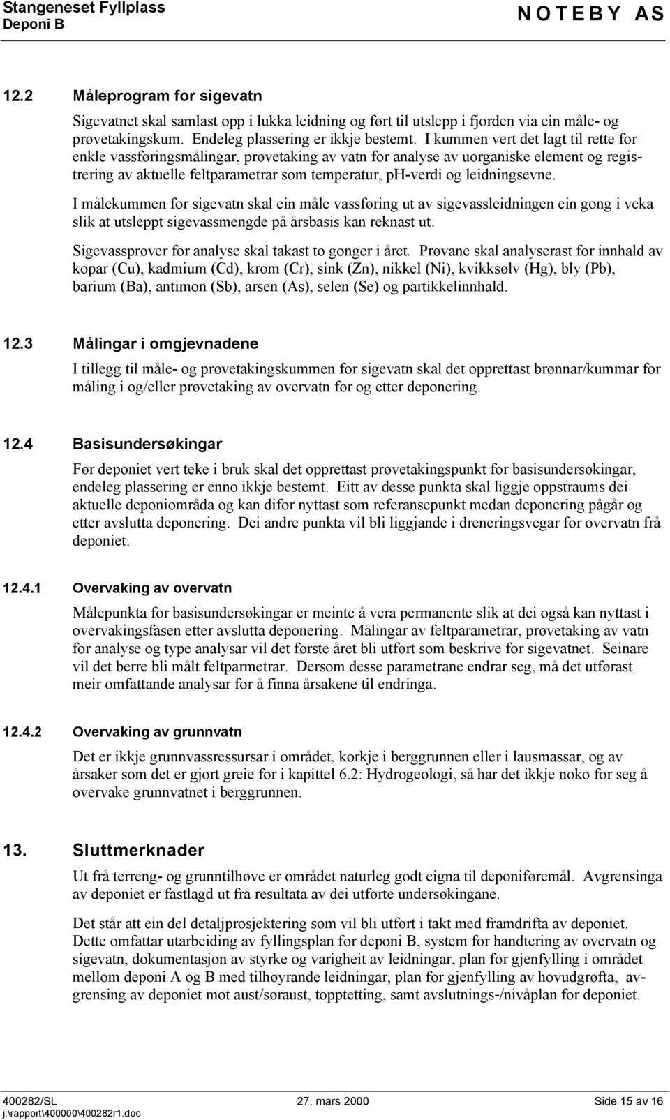 leidningsevne. I målekummen for sigevatn skal ein måle vassføring ut av sigevassleidningen ein gong i veka slik at utsleppt sigevassmengde på årsbasis kan reknast ut.