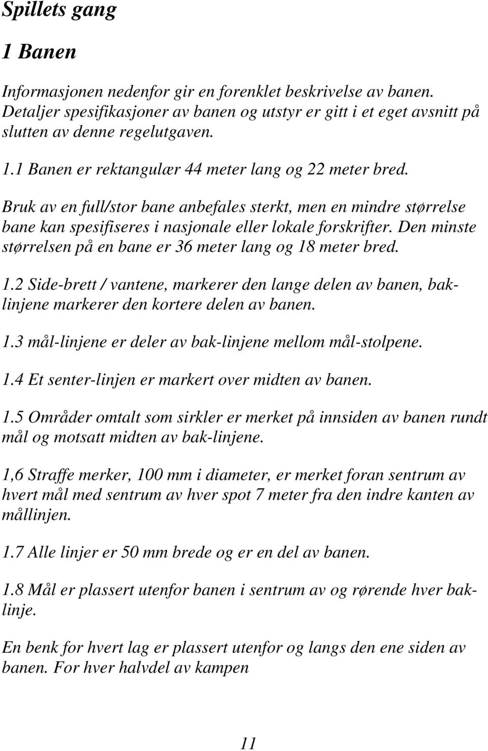 meter bred. 1.2 Side-brett / vantene, markerer den lange delen av banen, baklinjene markerer den kortere delen av banen. 1.3 mål-linjene er deler av bak-linjene mellom mål-stolpene. 1.4 Et senter-linjen er markert over midten av banen.