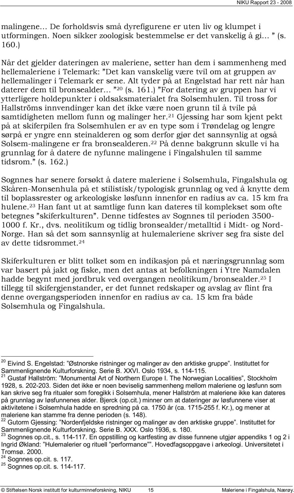 Alt tyder på at Engelstad har rett når han daterer dem til bronsealder 20 (s. 161.) For datering av gruppen har vi ytterligere holdepunkter i oldsaksmaterialet fra Solsemhulen.