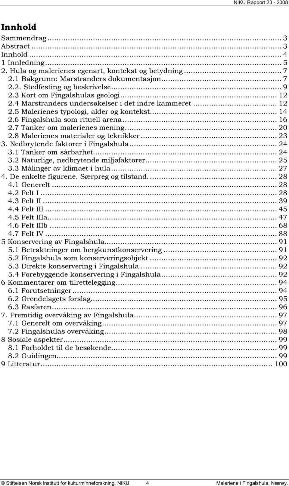 7 Tanker om malerienes mening... 20 2.8 Malerienes materialer og teknikker... 23 3. Nedbrytende faktorer i Fingalshula... 24 3.1 Tanker om sårbarhet... 24 3.2 Naturlige, nedbrytende miljøfaktorer.