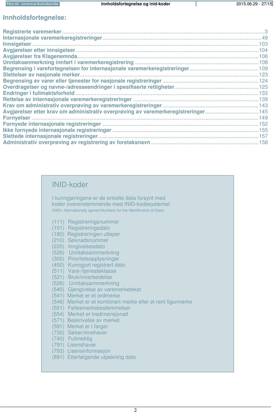 .. 109 Slettelser av nasjonale merker... 123 Begrensing av varer eller tjenester for nasjonale registreringer... 124 Overdragelser og navne-/adresseendringer i spesifiserte rettigheter.