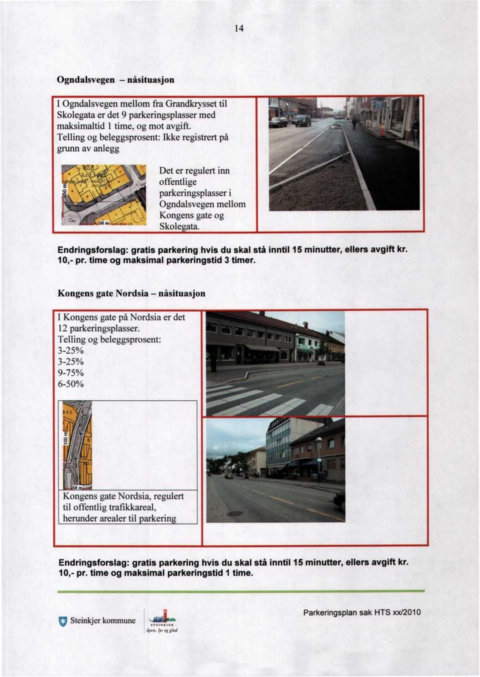 10,- pr. time og maksimal parkeringstid 3 timer. Kongens gate Nordsia nåsituasjon I Kongens gate på Nordsia er det 12 parkeringsplasser.