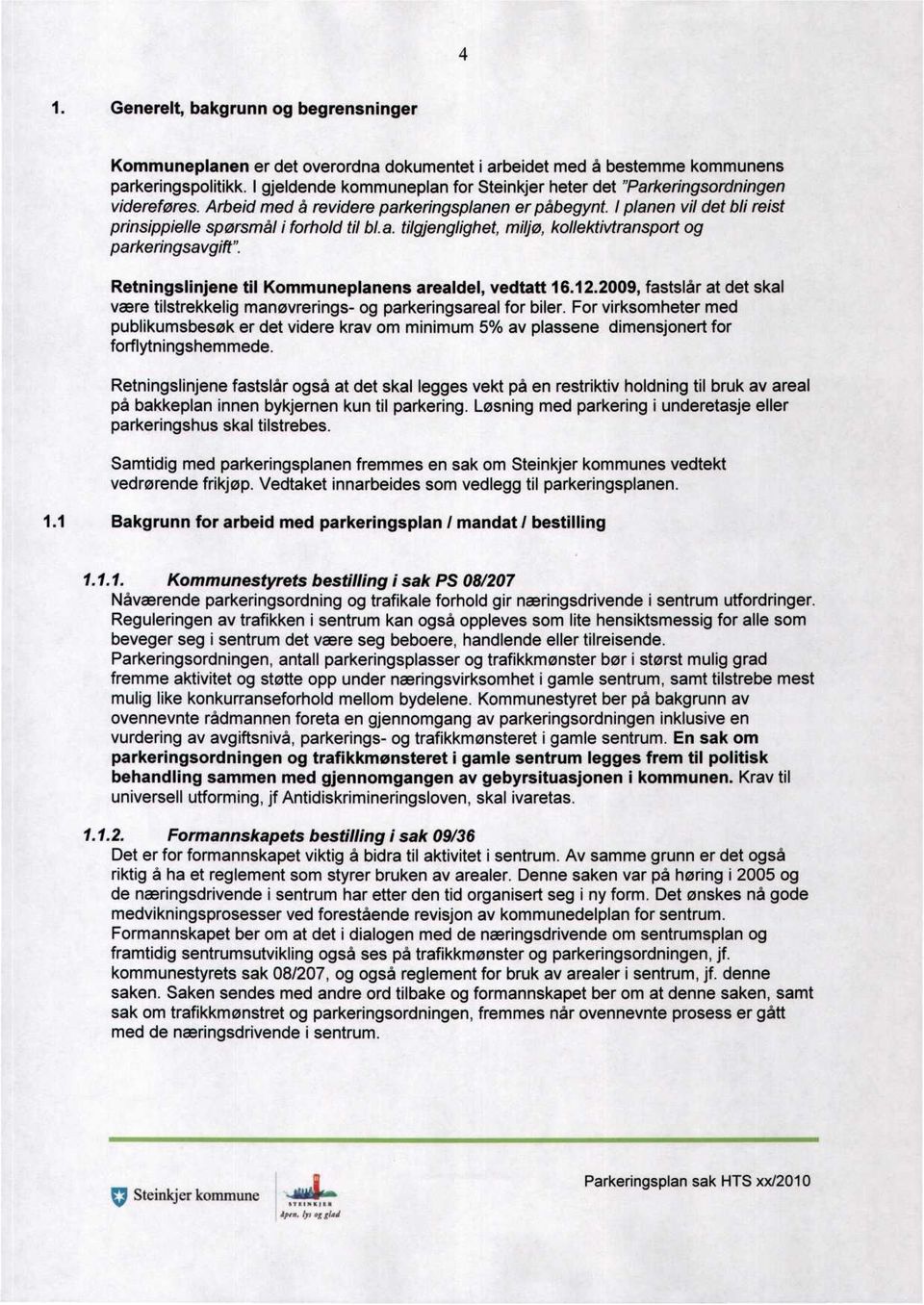 I planen vil det bli reist prinsippielle spørsmål i forhold til bl.a. tilgjenglighet, miljø, kollektivtransport og parkeringsavgift". Retningslinjene til Kommuneplanens arealdel, vedtatt 16.12.