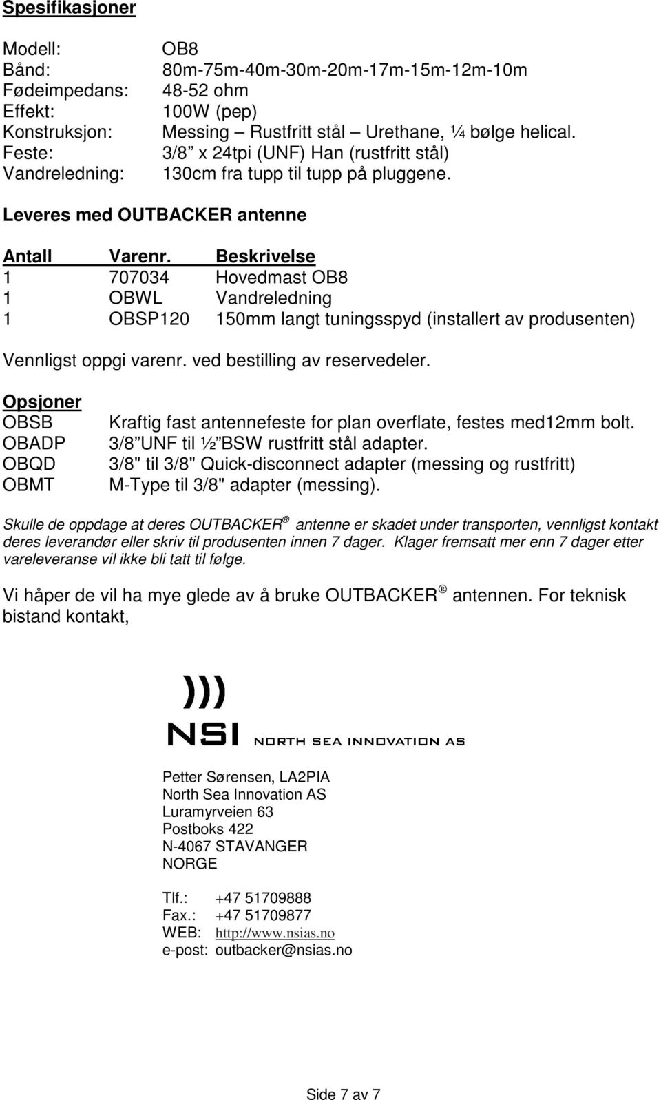 Beskrivelse 1 707034 Hovedmast OB8 1 OBWL Vandreledning 1 OBSP120 150mm langt tuningsspyd (installert av produsenten) Vennligst oppgi varenr. ved bestilling av reservedeler.