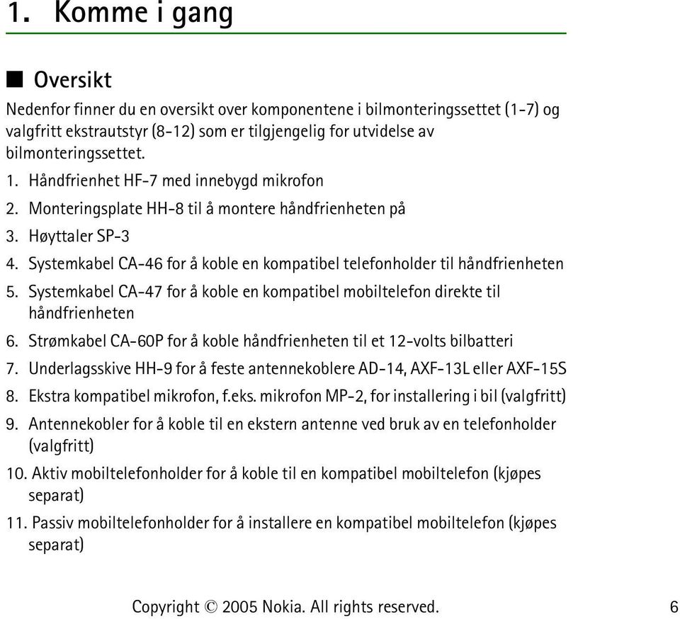 Systemkabel CA-47 for å koble en kompatibel mobiltelefon direkte til håndfrienheten 6. Strømkabel CA-60P for å koble håndfrienheten til et 12-volts bilbatteri 7.