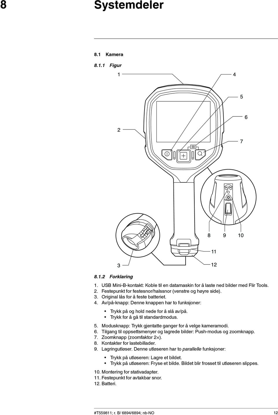 Trykk for å gå til standardmodus. 5. Modusknapp: Trykk gjentatte ganger for å velge kameramodi. 6. Tilgang til oppsettsmenyer og lagrede bilder: Push-modus og zoomknapp. 7. Zoomknapp (zoomfaktor 2 ).