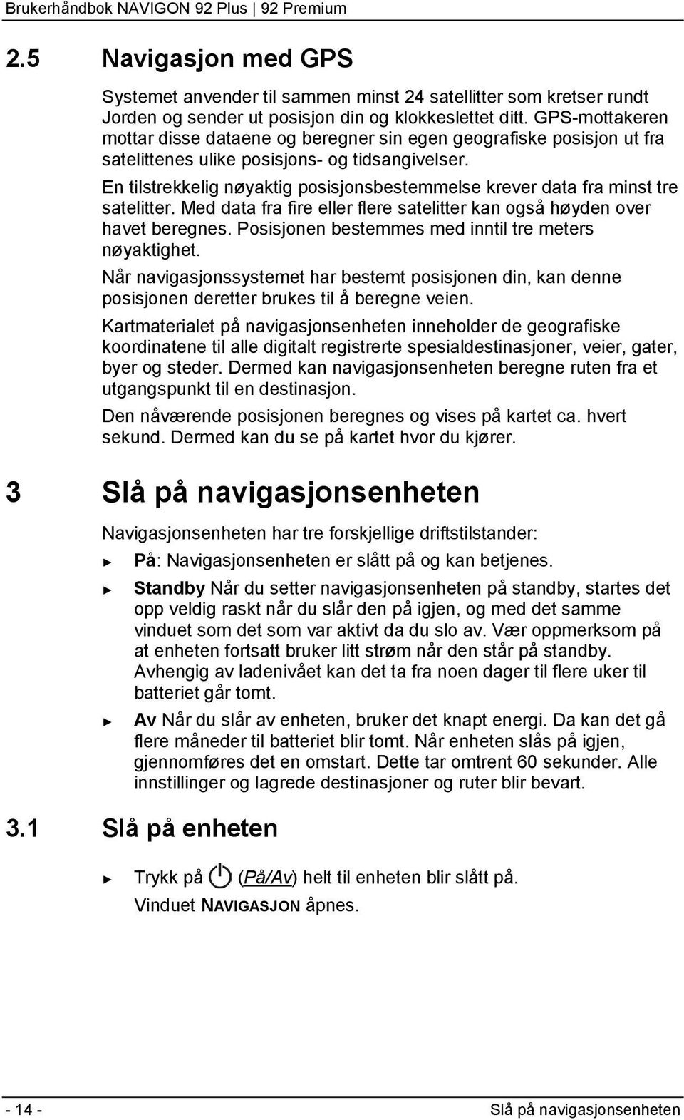 En tilstrekkelig nøyaktig posisjonsbestemmelse krever data fra minst tre satelitter. Med data fra fire eller flere satelitter kan også høyden over havet beregnes.