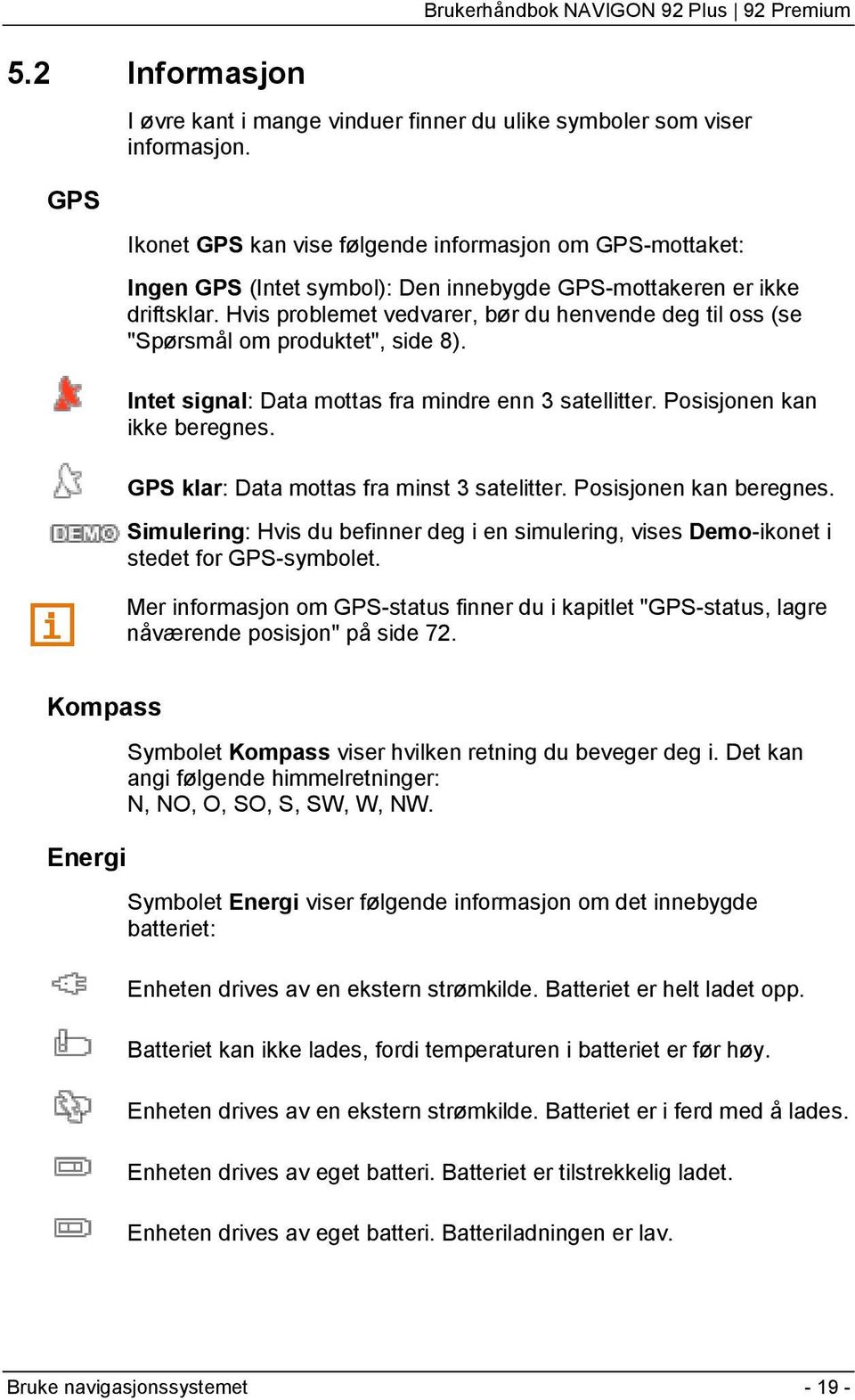 Hvis problemet vedvarer, bør du henvende deg til oss (se "Spørsmål om produktet", side 8). Intet signal: Data mottas fra mindre enn 3 satellitter. Posisjonen kan ikke beregnes.