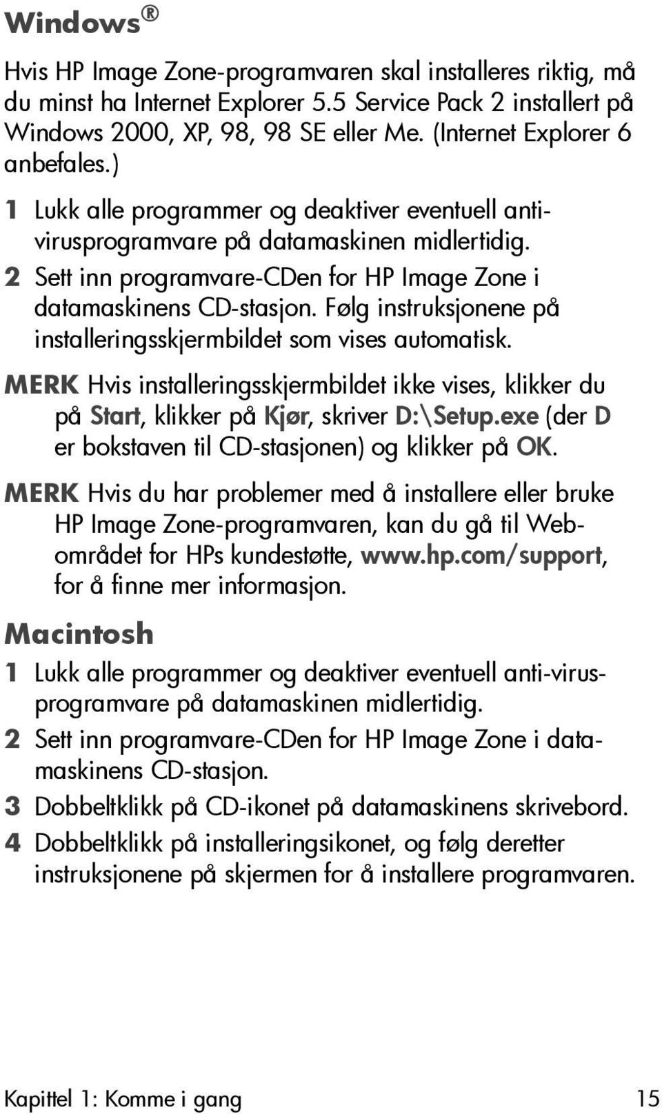 Følg instruksjonene på installeringsskjermbildet som vises automatisk. MERK Hvis installeringsskjermbildet ikke vises, klikker du på Start, klikker på Kjør, skriver D:\Setup.