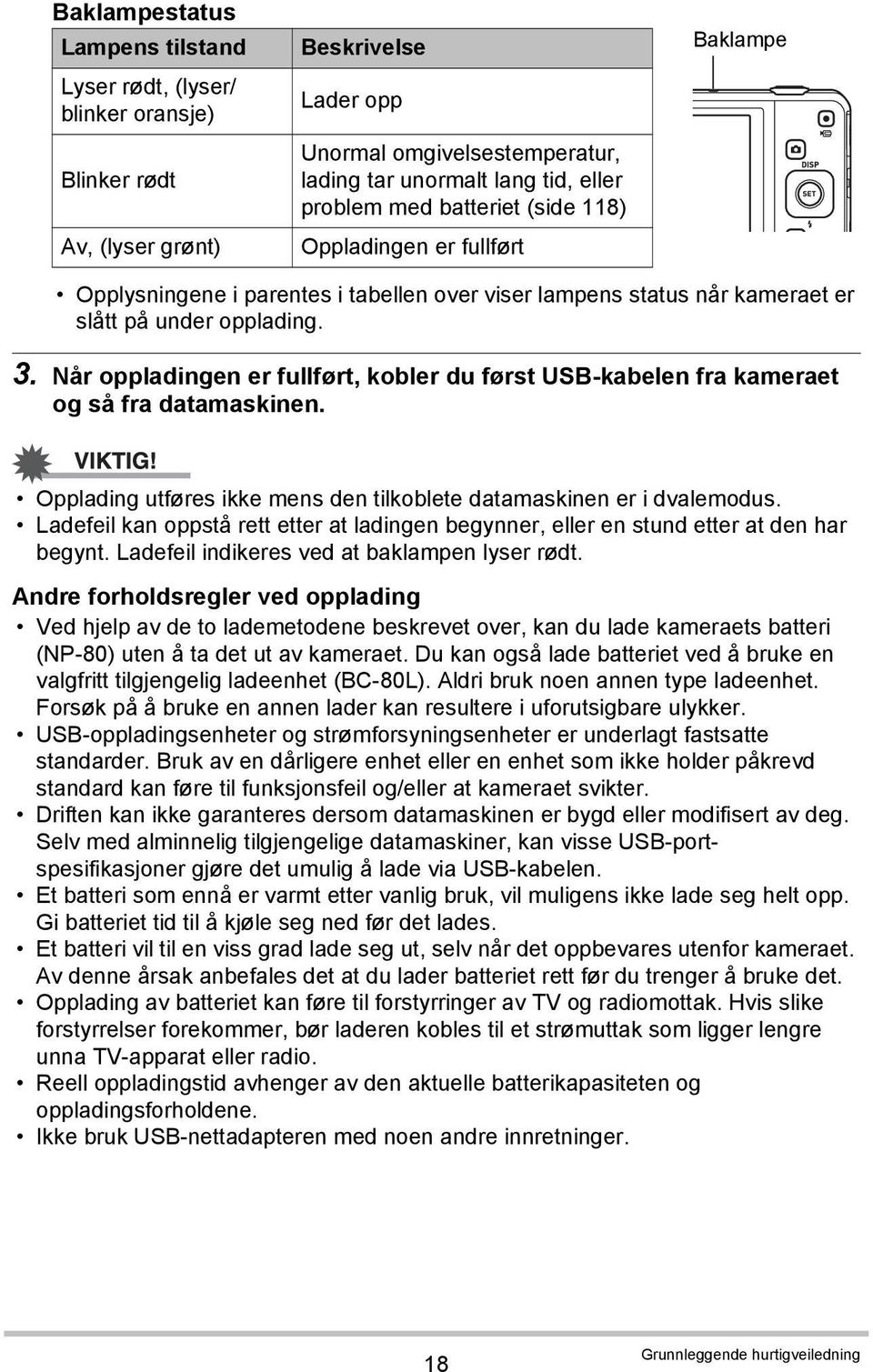 Når oppladingen er fullført, kobler du først USB-kabelen fra kameraet og så fra datamaskinen. Opplading utføres ikke mens den tilkoblete datamaskinen er i dvalemodus.