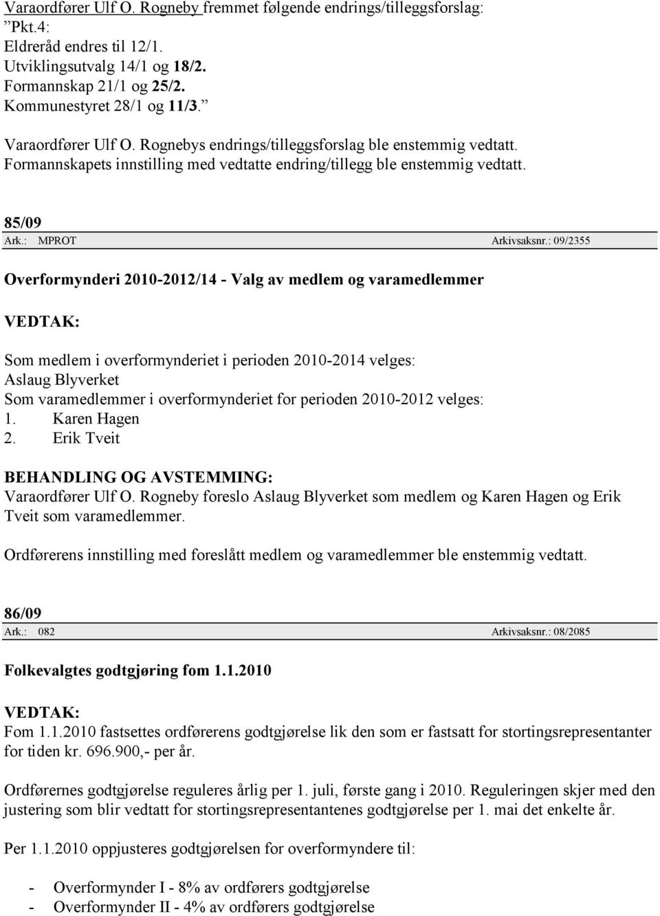 : 09/2355 Overformynderi 2010-2012/14 - Valg av medlem og varamedlemmer Som medlem i overformynderiet i perioden 2010-2014 velges: Aslaug Blyverket Som varamedlemmer i overformynderiet for perioden