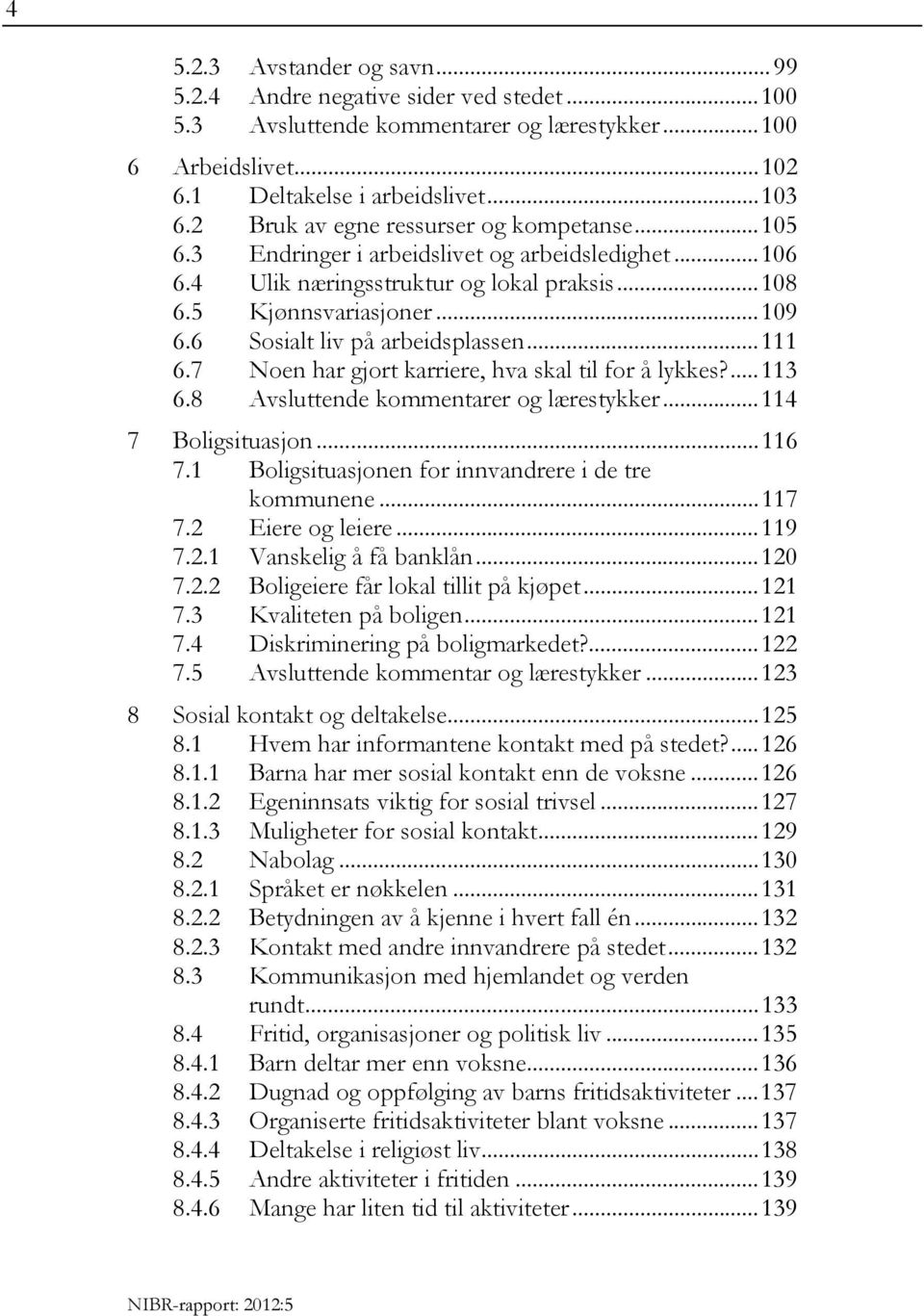 6 Sosialt liv på arbeidsplassen...111 6.7 Noen har gjort karriere, hva skal til for å lykkes?...113 6.8 Avsluttende kommentarer og lærestykker...114 7 Boligsituasjon...116 7.