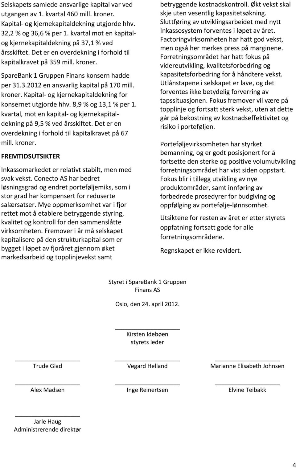 kroner. Kapital og kjernekapitaldekning for konsernet utgjorde hhv. 8,9 % og 13,1 % per 1. kvartal, mot en kapital og kjernekapitaldekning på 9,5 % ved årsskiftet.