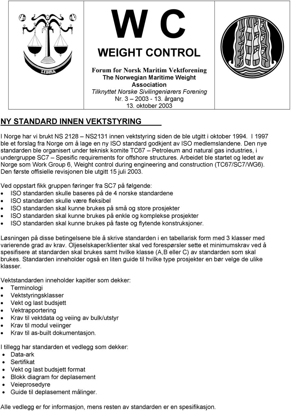 Den nye standarden ble organisert under teknisk komite TC67 Petroleum and natural gas industries, i undergruppe SC7 Spesific requirements for offshore structures.