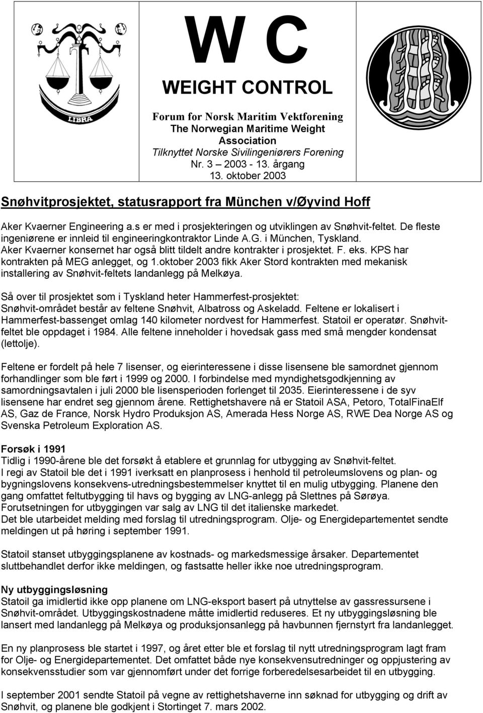 KPS har kontrakten på MEG anlegget, og 1.oktober 2003 fikk Aker Stord kontrakten med mekanisk installering av Snøhvit-feltets landanlegg på Melkøya.