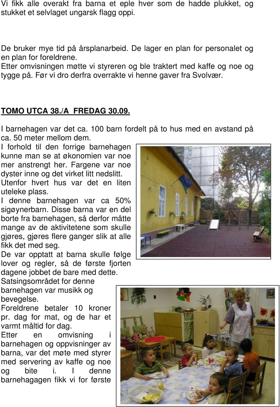 TOMO UTCA 38./A FREDAG 30.09. I barnehagen var det ca. 100 barn fordelt på to hus med en avstand på ca. 50 meter mellom dem.