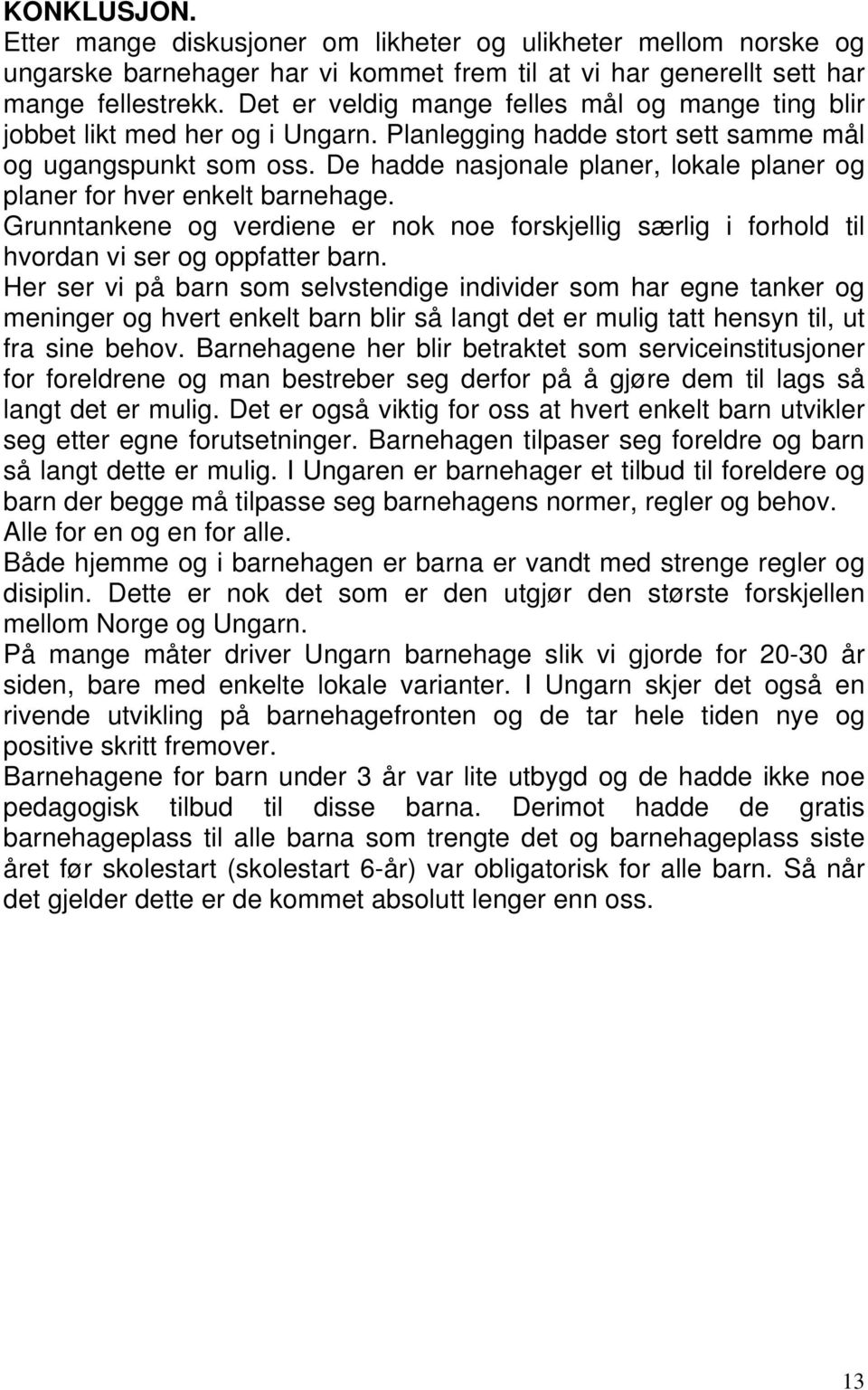 De hadde nasjonale planer, lokale planer og planer for hver enkelt barnehage. Grunntankene og verdiene er nok noe forskjellig særlig i forhold til hvordan vi ser og oppfatter barn.