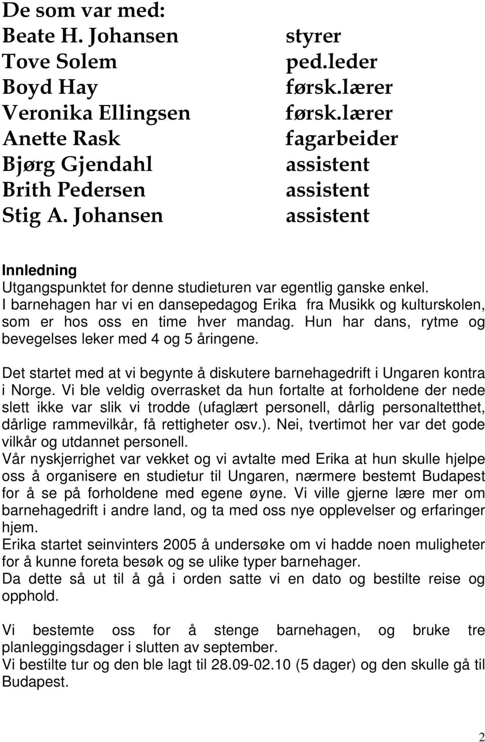 I barnehagen har vi en dansepedagog Erika fra Musikk og kulturskolen, som er hos oss en time hver mandag. Hun har dans, rytme og bevegelses leker med 4 og 5 åringene.