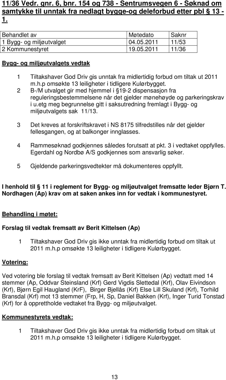 2 B-/M utvalget gir med hjemmel i 19-2 dispensasjon fra reguleringsbestemmelsene når det gjelder mønehøyde og parkeringskrav i u.