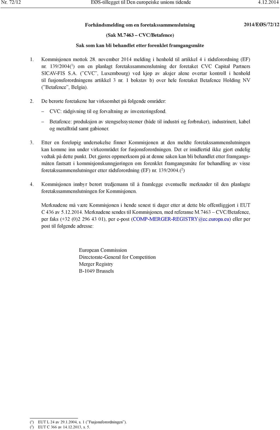 -FIS S.A. ( CVC, Luxembourg) ved kjøp av aksjer alene overtar kontroll i henhold til fusjonsforordningens artikkel 3 nr. 1 bokstav b) over hele foretaket Betafence Holding NV ( Betafence, Belgia). 2.