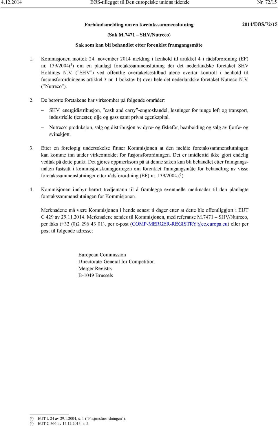 Holdings N.V. ( SHV ) ved offentlig overtakelsestilbud alene overtar kontroll i henhold til fusjonsforordningens artikkel 3 nr. 1 bokstav b) over hele det nederlandske foretaket Nutreco N.V. ( Nutreco ).