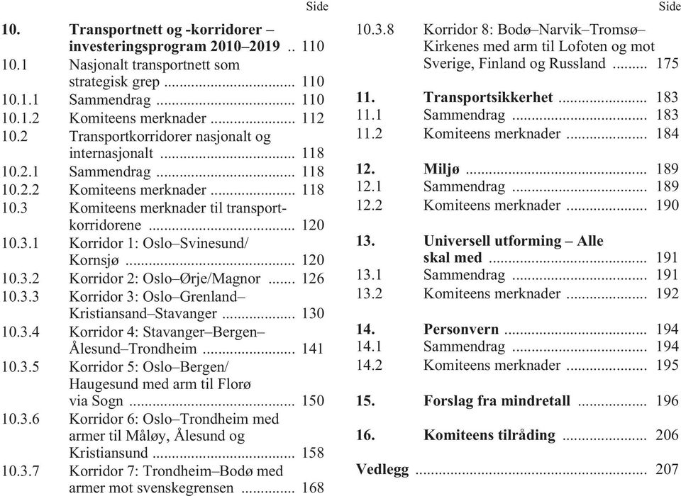 .. 120 10.3.2 Korridor 2: Oslo Ørje/Magnor... 126 10.3.3 Korridor 3: Oslo Grenland Kristiansand Stavanger... 130 10.3.4 Korridor 4: Stavanger Bergen Ålesund Trondheim... 141 10.3.5 Korridor 5: Oslo Bergen/ Haugesund med arm til Florø via Sogn.