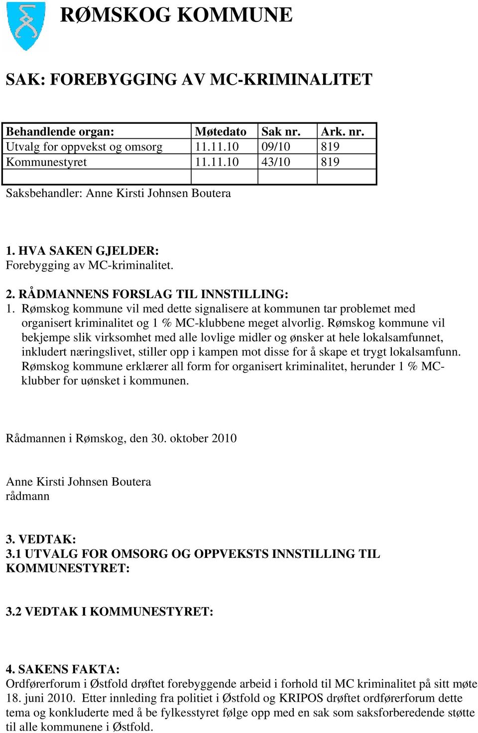 Rømskog kommune vil med dette signalisere at kommunen tar problemet med organisert kriminalitet og 1 % MC-klubbene meget alvorlig.
