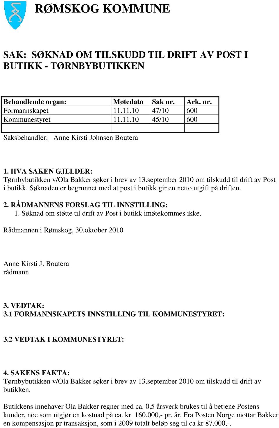 september 2010 om tilskudd til drift av Post i butikk. Søknaden er begrunnet med at post i butikk gir en netto utgift på driften. 2. RÅDMANNENS FORSLAG TIL INNSTILLING: 1.