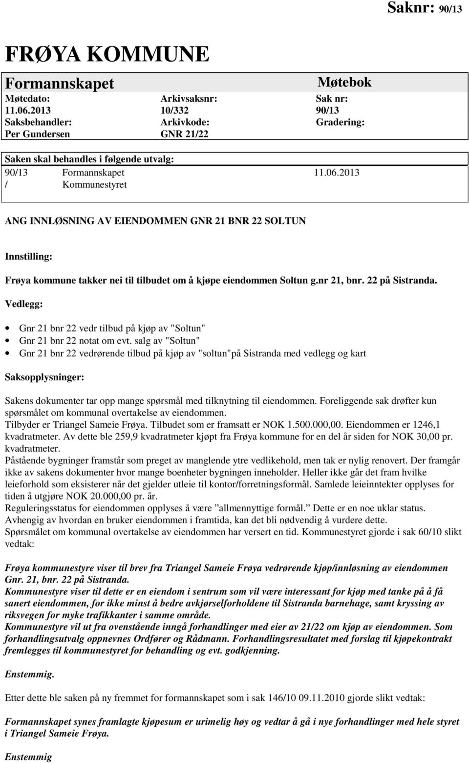 2013 / Kommunestyret ANG INNLØSNING AV EIENDOMMEN GNR 21 BNR 22 SOLTUN Innstilling: Frøya kommune takker nei til tilbudet om å kjøpe eiendommen Soltun g.nr 21, bnr. 22 på Sistranda.