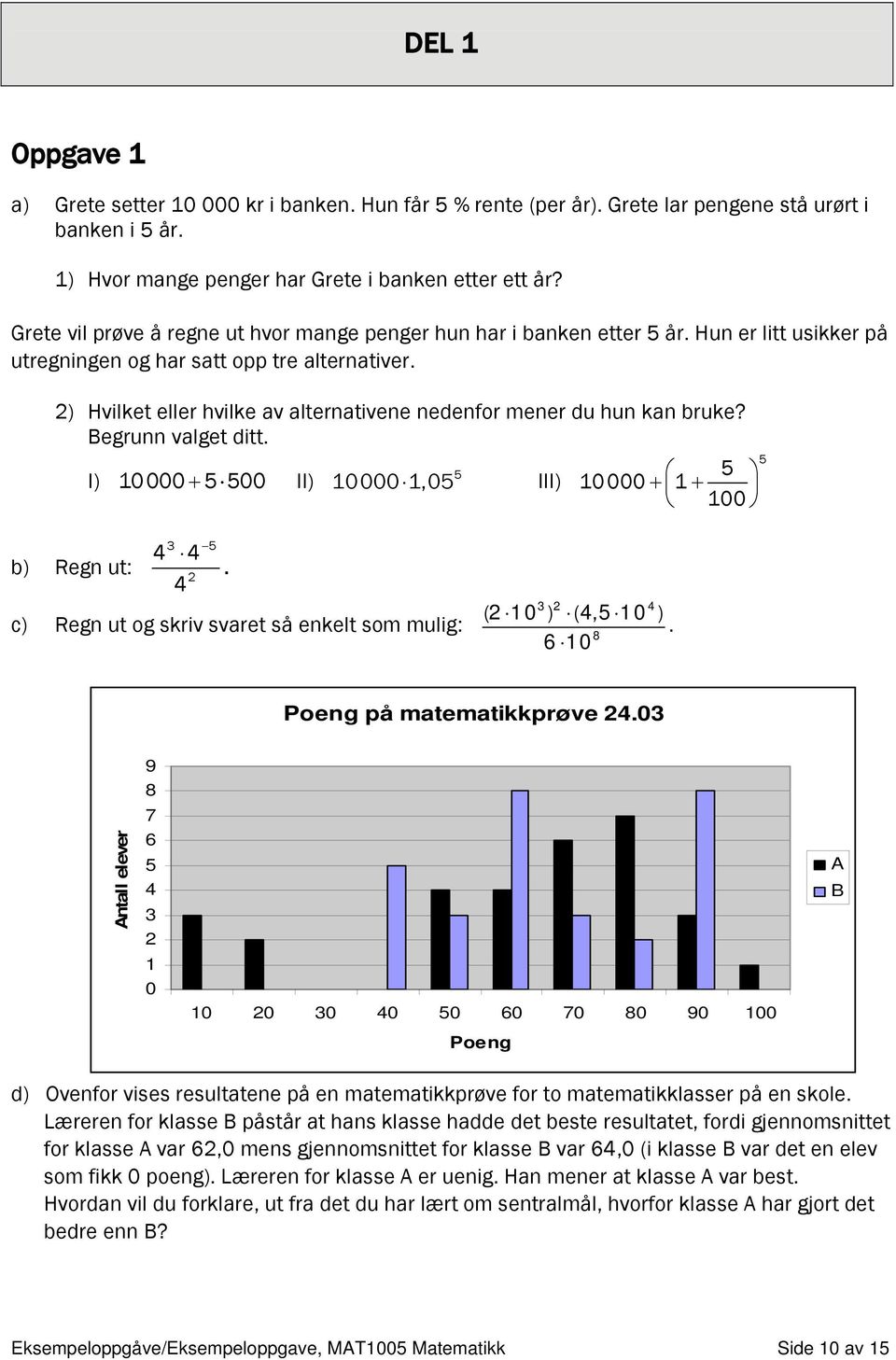 2) Hvilket eller hvilke av alternativene nedenfor mener du hun kan bruke? Begrunn valget ditt. I) 10000 + 00 II) 10000 1,0 III) 10000 + 1 + 100 3 4 4 b) Regn ut:.