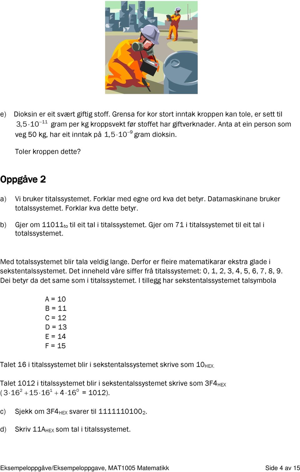 Datamaskinane bruker totalssystemet. Forklar kva dette betyr. b) Gjer om 11011 to til eit tal i titalssystemet. Gjer om 71 i titalssystemet til eit tal i totalssystemet.