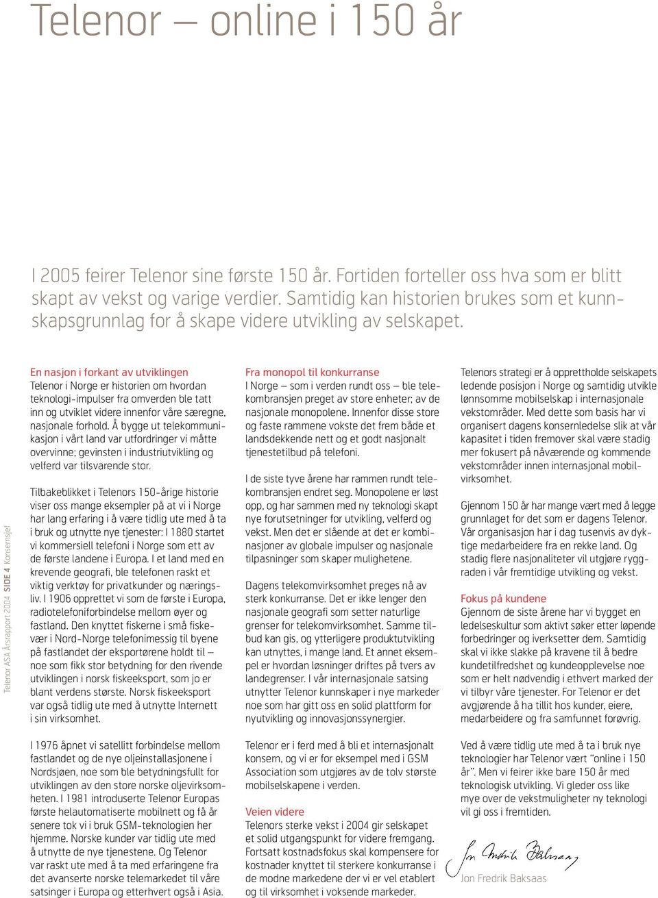 Konsernsjef Telenor ASA Årsrapport 2004 SIDE 4 En nasjon i forkant av utviklingen Telenor i Norge er historien om hvordan teknologi-impulser fra omverden ble tatt inn og utviklet videre innenfor våre
