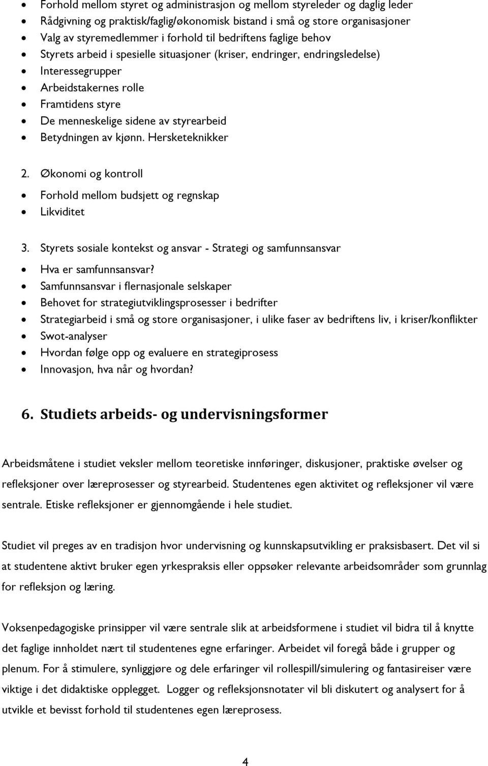 Betydningen av kjønn. Hersketeknikker 2. Økonomi og kontroll Forhold mellom budsjett og regnskap Likviditet 3. Styrets sosiale kontekst og ansvar - Strategi og samfunnsansvar Hva er samfunnsansvar?