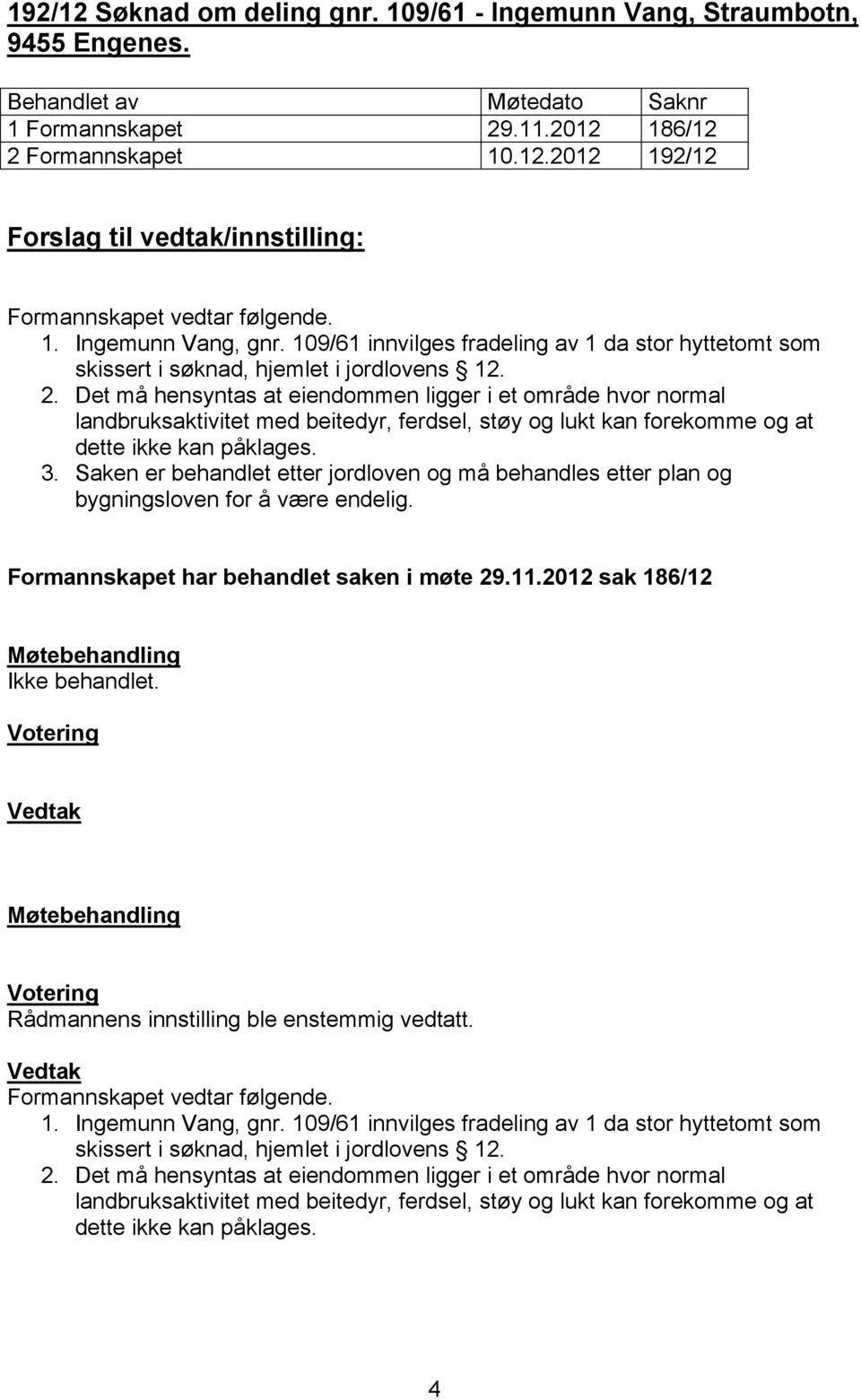 Det må hensyntas at eiendommen ligger i et område hvor normal landbruksaktivitet med beitedyr, ferdsel, støy og lukt kan forekomme og at dette ikke kan påklages. 3.