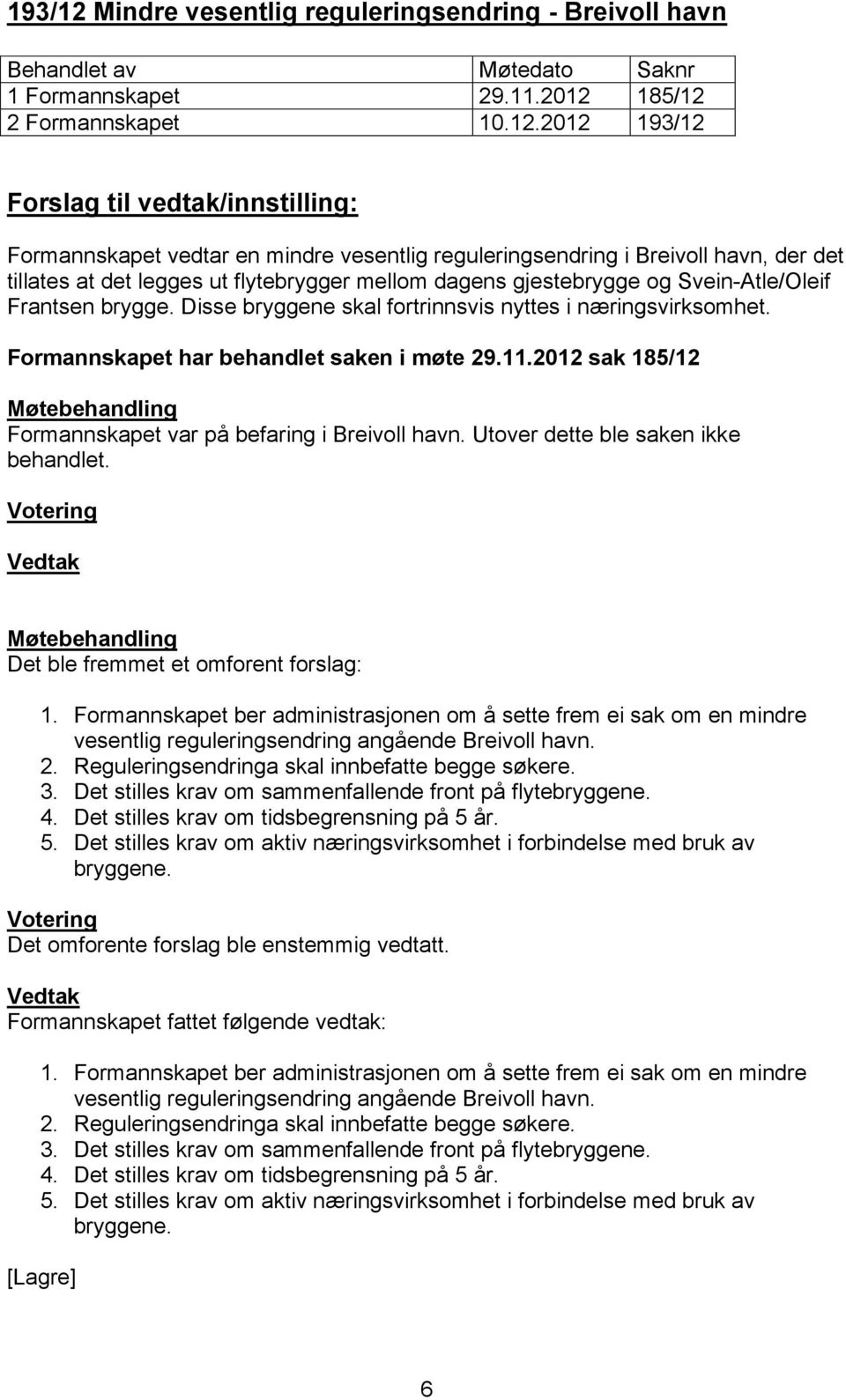 185/12 2 Formannskapet 10.12.2012 Formannskapet vedtar en mindre vesentlig reguleringsendring i Breivoll havn, der det tillates at det legges ut flytebrygger mellom dagens gjestebrygge og Svein-Atle/Oleif Frantsen brygge.