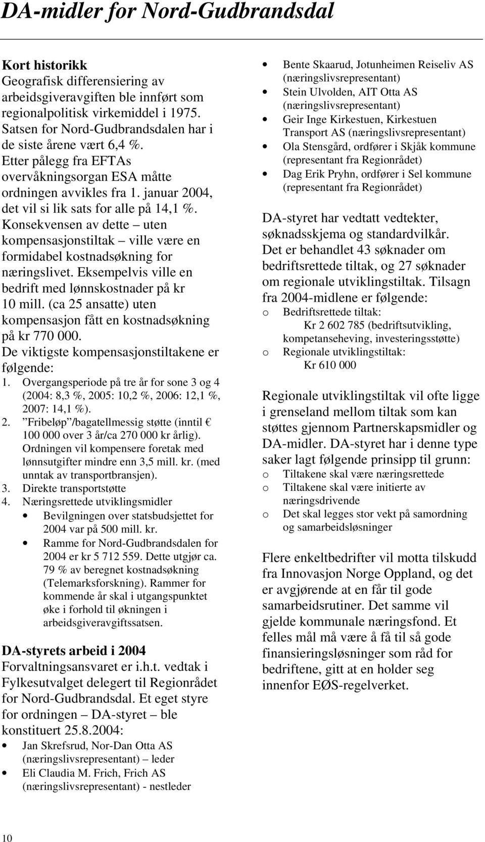 Konsekvensen av dette uten kompensasjonstiltak ville være en formidabel kostnadsøkning for næringslivet. Eksempelvis ville en bedrift med lønnskostnader på kr 10 mill.