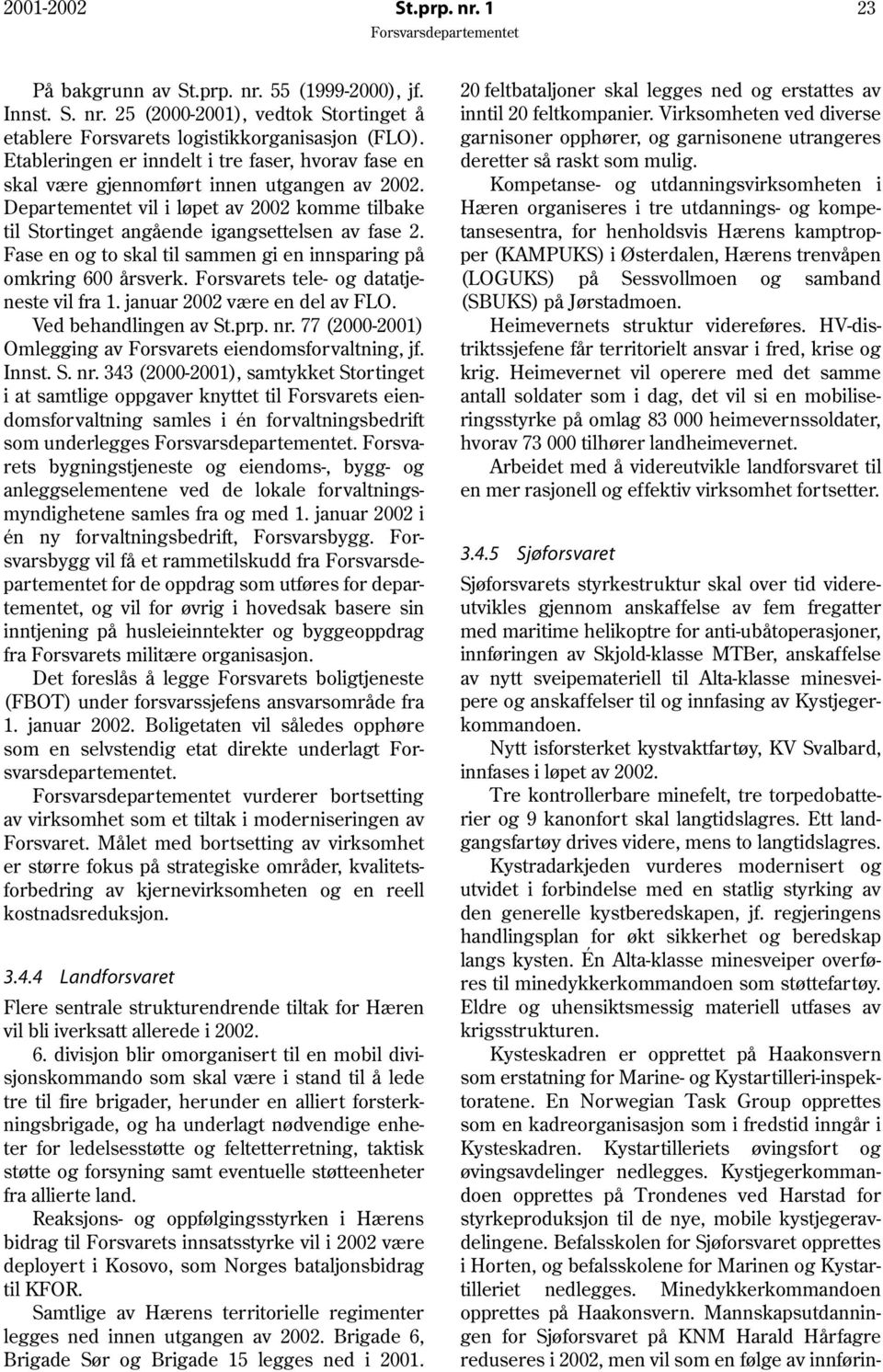 Fase en og to skal til sammen gi en innsparing på omkring 600 årsverk. Forsvarets tele- og datatjeneste vil fra 1. januar 2002 være en del av FLO. Ved behandlingen av St.prp. nr.