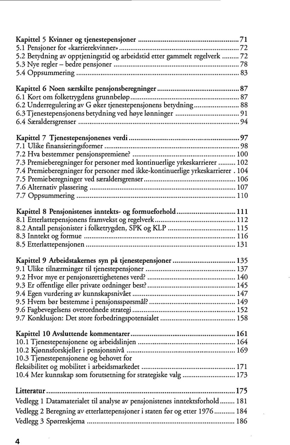 3 Tjenestepensjonens betydning ved høye lønninger... 91 6.4 Særaldersgrenser... 94 Kapittel 7 Tjenestepensjonenes verdi... 97 7.1 Ulike finansieringsformer... 98 7.2 Hva bestemmer pensjonspremiene?