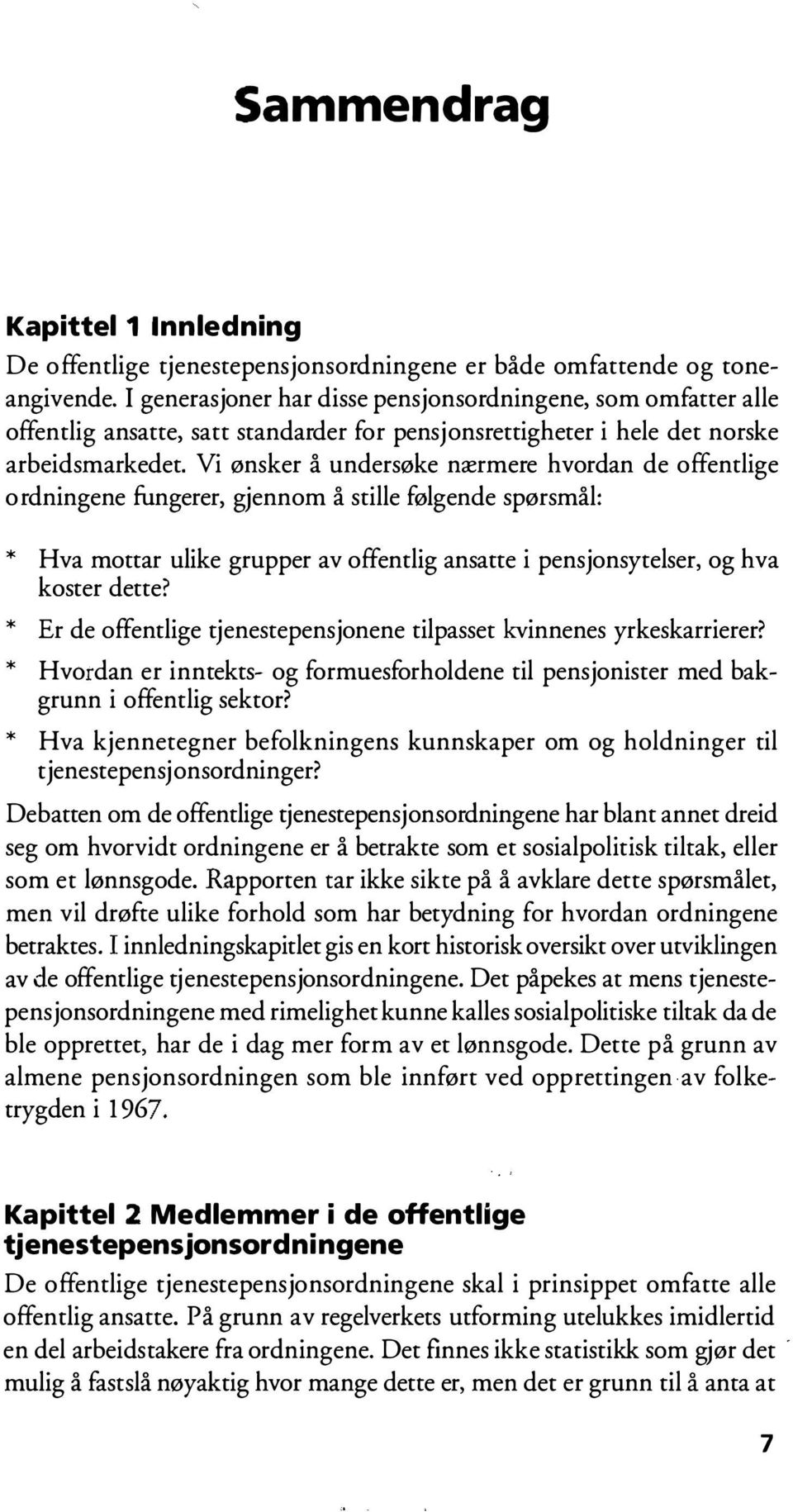 Vi ønsker å undersøke nærmere hvordan de offentlige ordningene fungerer, gjennom å stille følgende spørsmål: * Hva mottar ulike grupper av offentlig ansatte i pensjonsytelser, og hva * * * koster