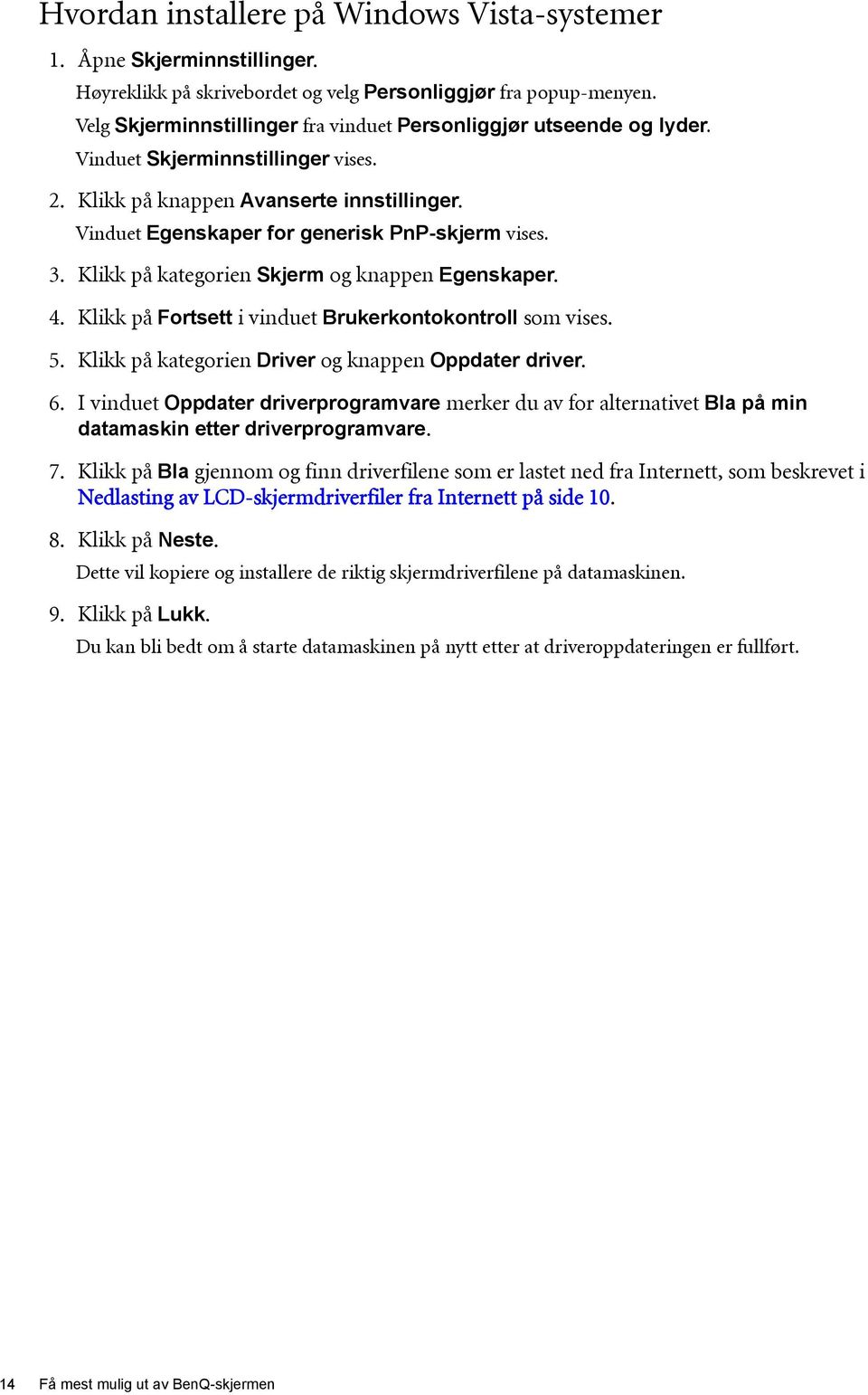 3. Klikk på kategorien Skjerm og knappen Egenskaper. 4. Klikk på Fortsett i vinduet Brukerkontokontroll som vises. 5. Klikk på kategorien Driver og knappen Oppdater driver. 6.