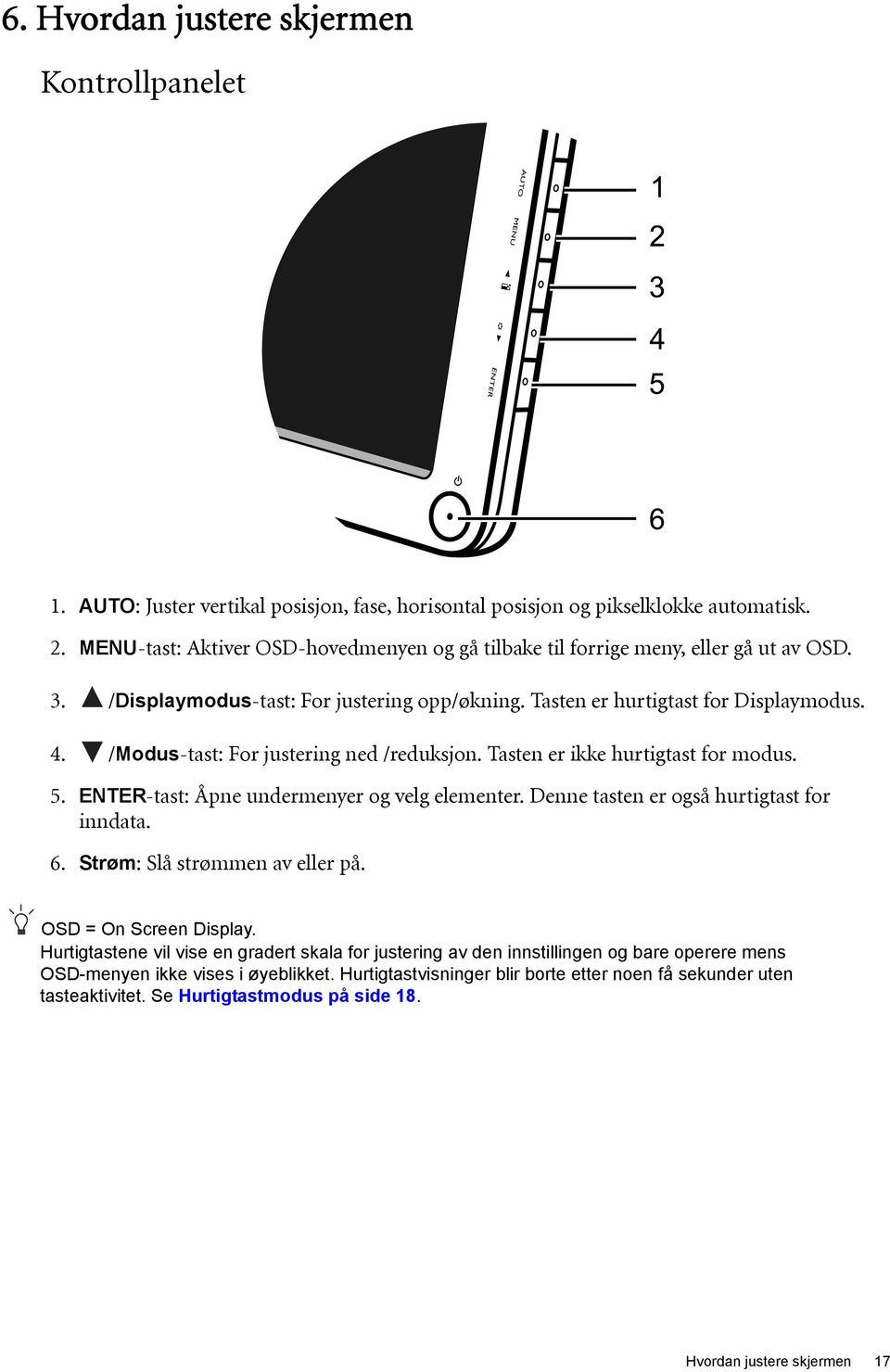 /Modus-tast: For justering ned /reduksjon. Tasten er ikke hurtigtast for modus. 5. ENTER-tast: Åpne undermenyer og velg elementer. Denne tasten er også hurtigtast for inndata. 6.