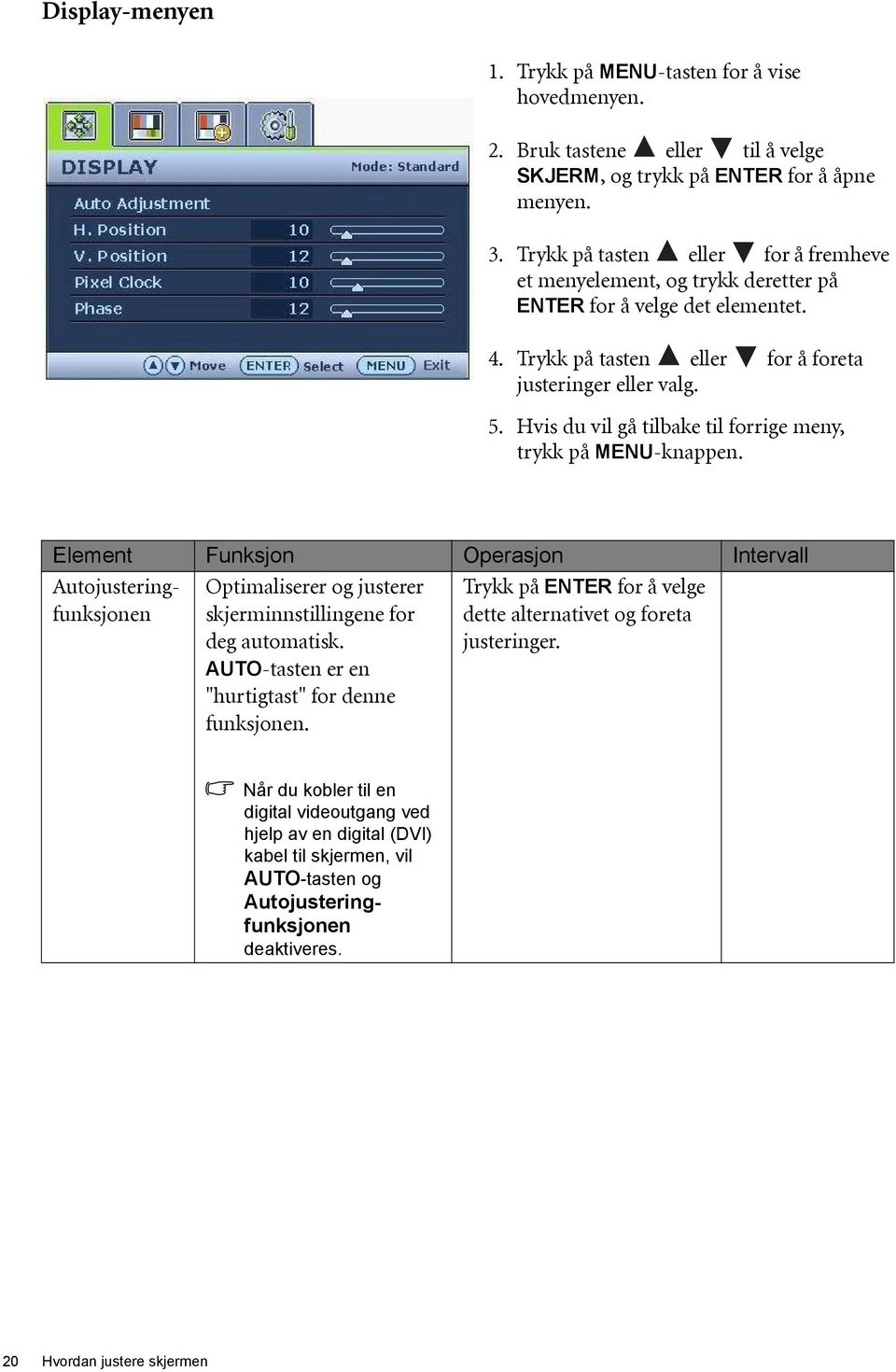 Hvis du vil gå tilbake til forrige meny, trykk på MENU-knappen. Element Funksjon Operasjon Intervall Autojusteringfunksjonen Optimaliserer og justerer skjerminnstillingene for deg automatisk.