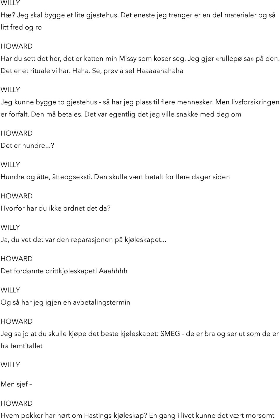 Det var egentlig det jeg ville snakke med deg om Det er hundre...? Hundre og åtte, åtteogseksti. Den skulle vært betalt for flere dager siden Hvorfor har du ikke ordnet det da?