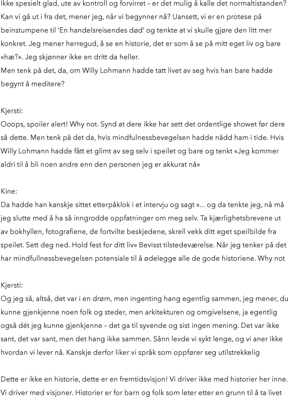 Jeg mener herregud, å se en historie, det er som å se på mitt eget liv og bare «hæ?». Jeg skjønner ikke en dritt da heller.