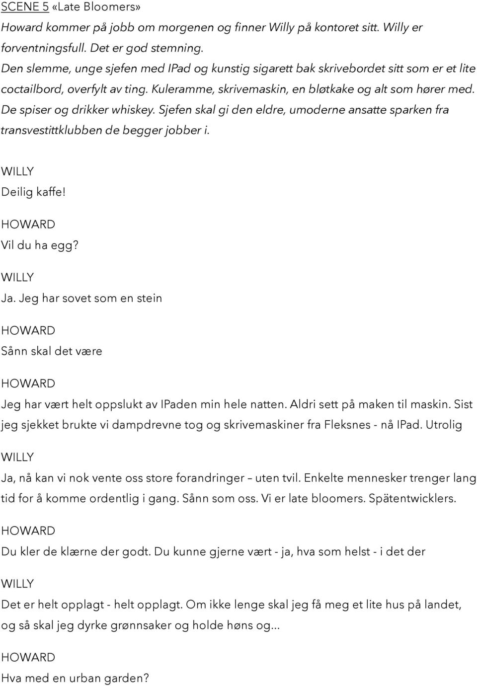 De spiser og drikker whiskey. Sjefen skal gi den eldre, umoderne ansatte sparken fra transvestittklubben de begger jobber i. Deilig kaffe Vil du ha egg? Ja.