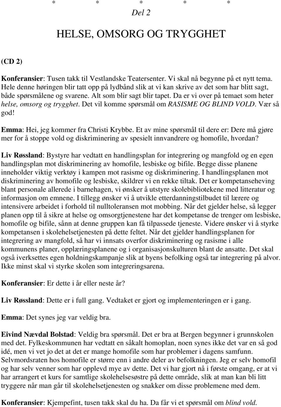 Da er vi over på temaet som heter helse, omsorg og trygghet. Det vil komme spørsmål om RASISME OG BLIND VOLD. Vær så god! Emma: Hei, jeg kommer fra Christi Krybbe.