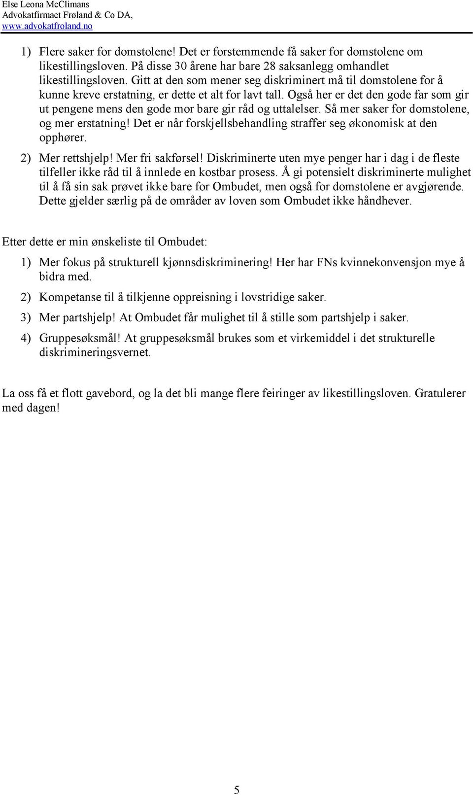 Også her er det den gode far som gir ut pengene mens den gode mor bare gir råd og uttalelser. Så mer saker for domstolene, og mer erstatning!